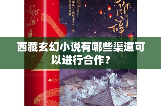 西藏玄幻小说有哪些渠道可以进行合作？