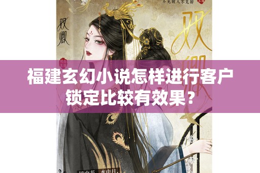 福建玄幻小说怎样进行客户锁定比较有效果？