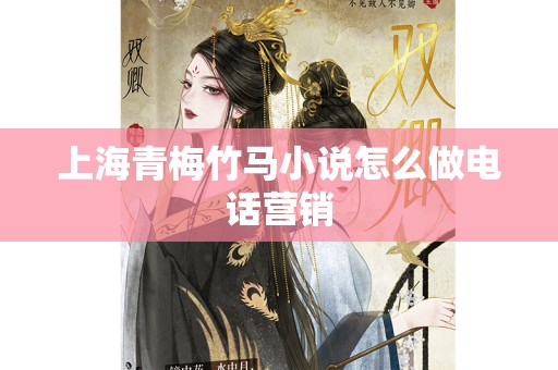 上海青梅竹马小说怎么做电话营销