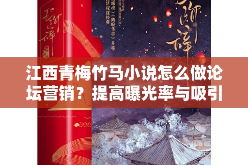 江西青梅竹马小说怎么做论坛营销？提高曝光率与吸引读者的有效策略