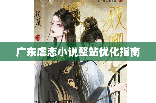 广东虐恋小说整站优化指南