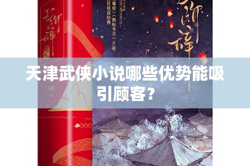 天津武侠小说哪些优势能吸引顾客？