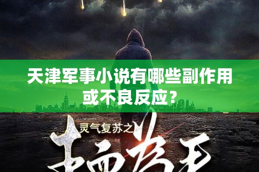 天津军事小说有哪些副作用或不良反应？