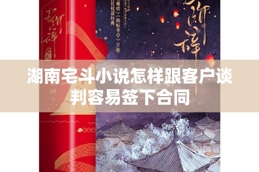 湖南宅斗小说怎样跟客户谈判容易签下合同