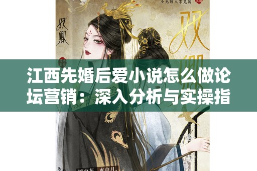 江西先婚后爱小说怎么做论坛营销：深入分析与实操指南