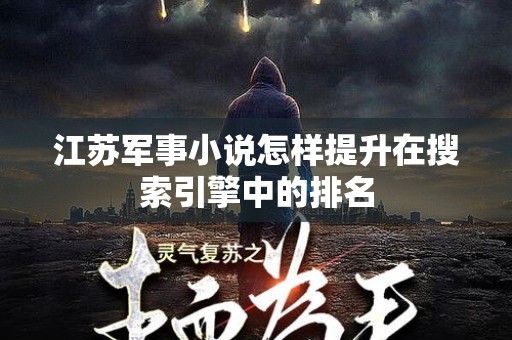 江苏军事小说怎样提升在搜索引擎中的排名