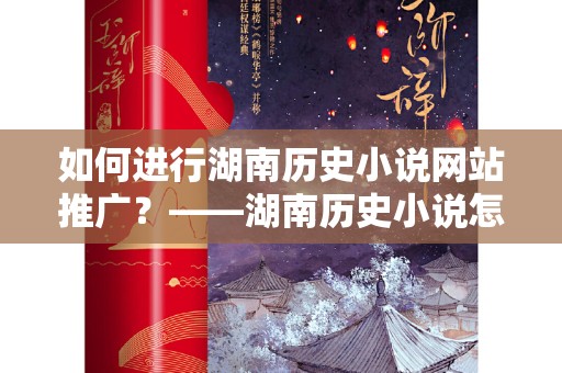 如何进行湖南历史小说网站推广？——湖南历史小说怎么做网站推广