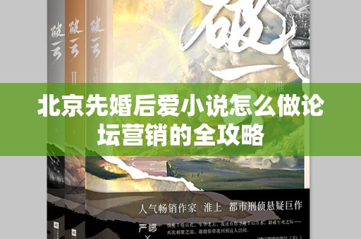北京先婚后爱小说怎么做论坛营销的全攻略