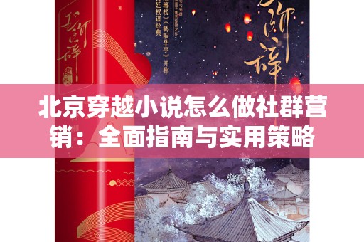 北京穿越小说怎么做社群营销：全面指南与实用策略