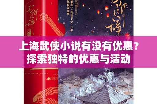 上海武侠小说有没有优惠？探索独特的优惠与活动