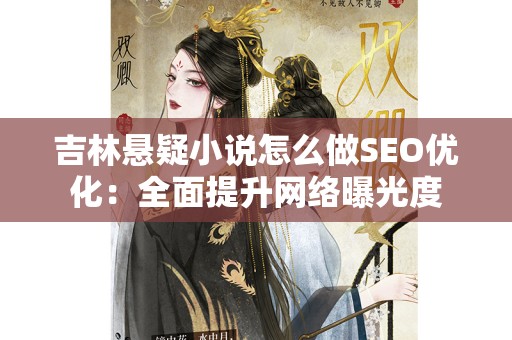 吉林悬疑小说怎么做SEO优化：全面提升网络曝光度