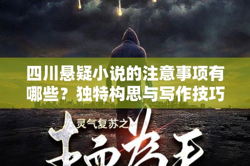 四川悬疑小说的注意事项有哪些？独特构思与写作技巧