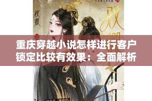重庆穿越小说怎样进行客户锁定比较有效果：全面解析与实用策略