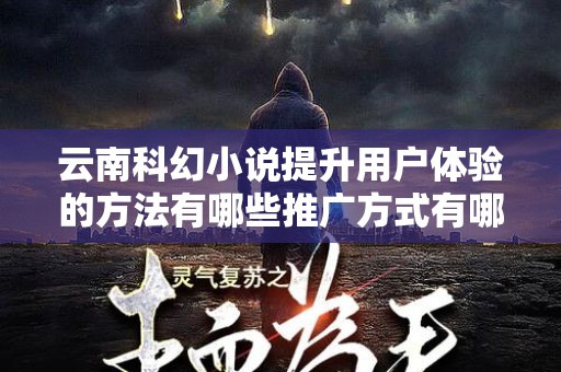 云南科幻小说提升用户体验的方法有哪些推广方式有哪些