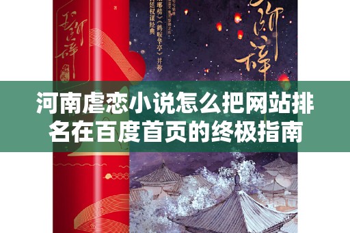 河南虐恋小说怎么把网站排名在百度首页的终极指南