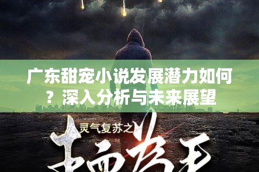 广东甜宠小说发展潜力如何？深入分析与未来展望
