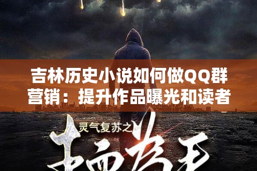 吉林历史小说如何做QQ群营销：提升作品曝光和读者互动策略
