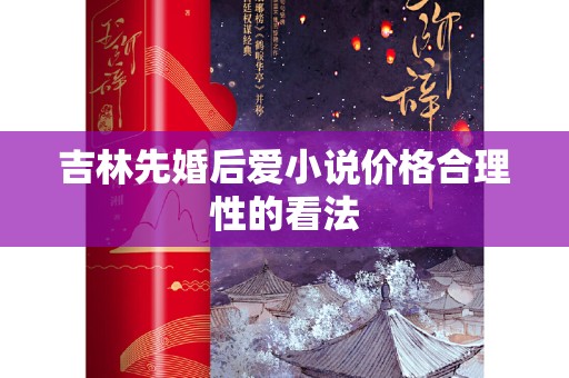 吉林先婚后爱小说价格合理性的看法