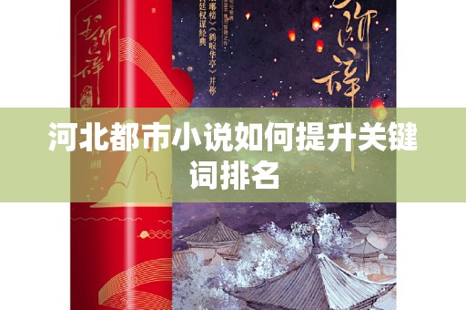 河北都市小说如何提升关键词排名