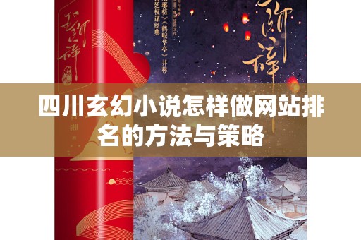 四川玄幻小说怎样做网站排名的方法与策略