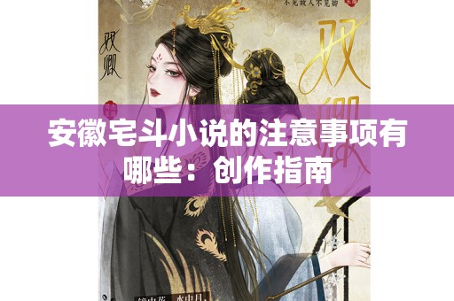 安徽宅斗小说的注意事项有哪些：创作指南