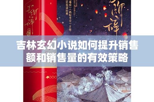 吉林玄幻小说如何提升销售额和销售量的有效策略