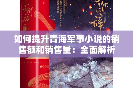 如何提升青海军事小说的销售额和销售量：全面解析