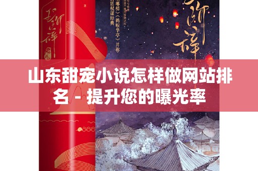 山东甜宠小说怎样做网站排名 - 提升您的曝光率