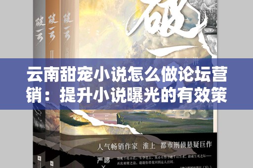 云南甜宠小说怎么做论坛营销：提升小说曝光的有效策略