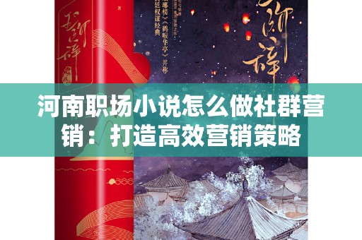 河南职场小说怎么做社群营销：打造高效营销策略
