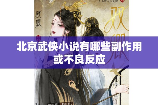 北京武侠小说有哪些副作用或不良反应