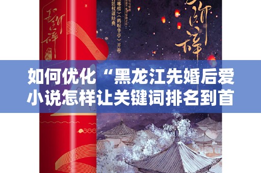 如何优化“黑龙江先婚后爱小说怎样让关键词排名到首页”
