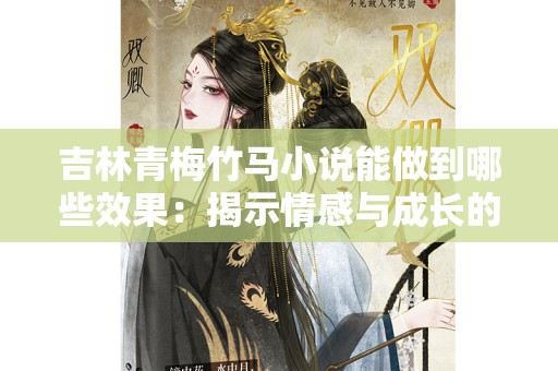 吉林青梅竹马小说能做到哪些效果：揭示情感与成长的真实力量