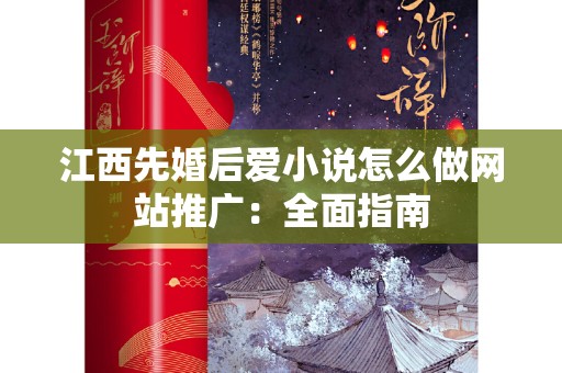 江西先婚后爱小说怎么做网站推广：全面指南