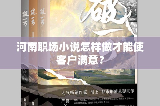 河南职场小说怎样做才能使客户满意？