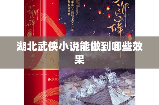 湖北武侠小说能做到哪些效果