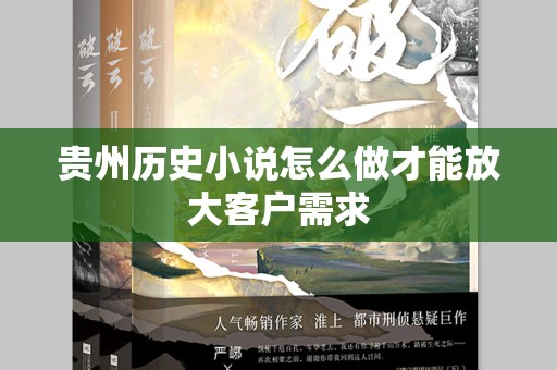 贵州历史小说怎么做才能放大客户需求