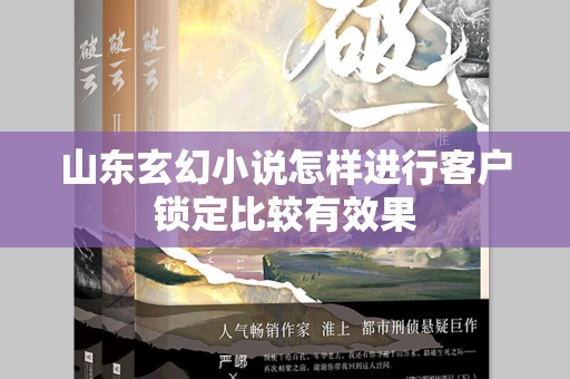 山东玄幻小说怎样进行客户锁定比较有效果