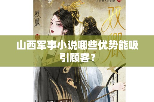 山西军事小说哪些优势能吸引顾客？