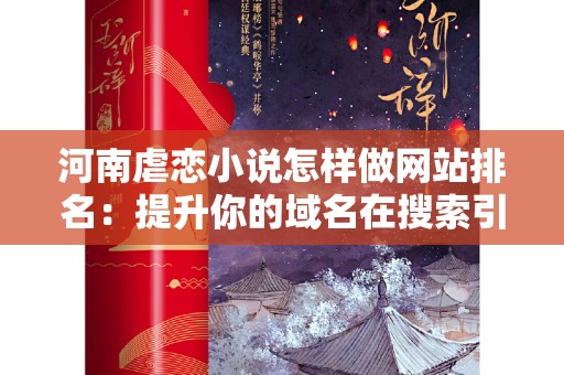 河南虐恋小说怎样做网站排名：提升你的域名在搜索引擎中的可见性