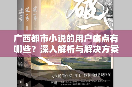 广西都市小说的用户痛点有哪些？深入解析与解决方案