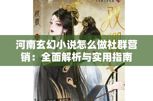 河南玄幻小说怎么做社群营销：全面解析与实用指南