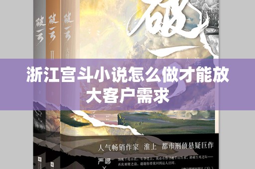 浙江宫斗小说怎么做才能放大客户需求