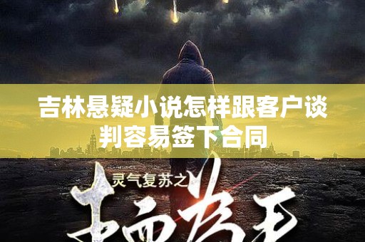 吉林悬疑小说怎样跟客户谈判容易签下合同