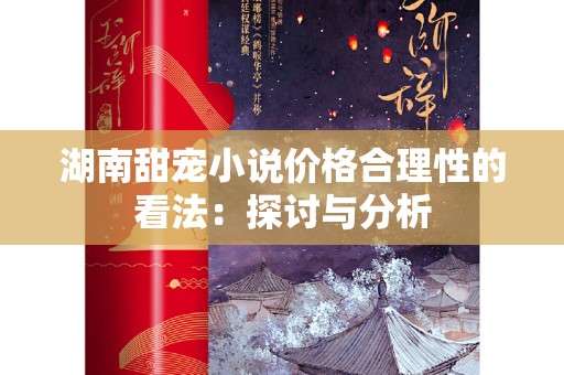 湖南甜宠小说价格合理性的看法：探讨与分析