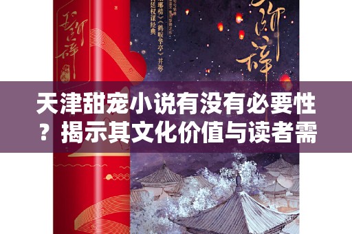 天津甜宠小说有没有必要性？揭示其文化价值与读者需求