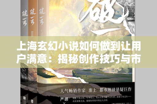 上海玄幻小说如何做到让用户满意：揭秘创作技巧与市场需求