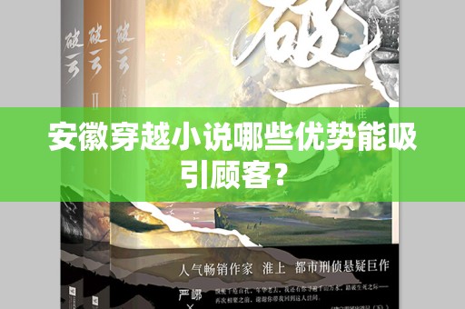 安徽穿越小说哪些优势能吸引顾客？