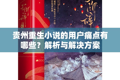 贵州重生小说的用户痛点有哪些？解析与解决方案