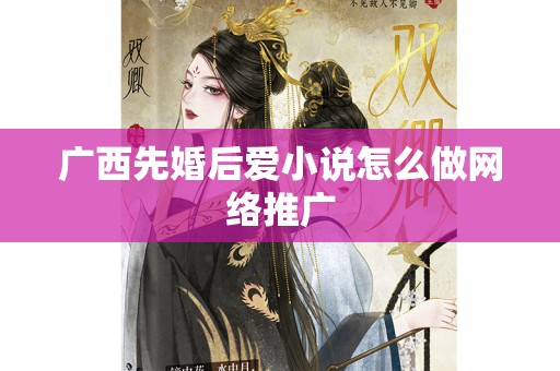 广西先婚后爱小说怎么做网络推广